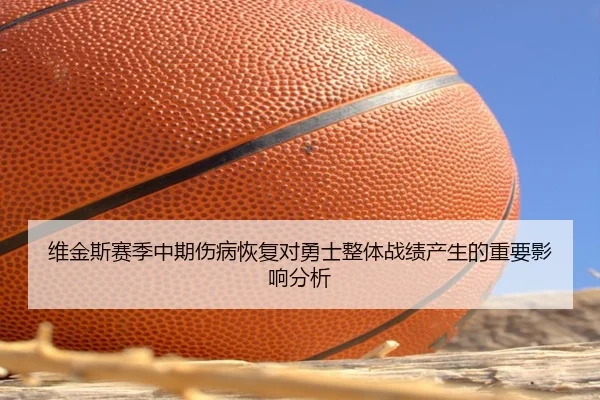 维金斯赛季中期伤病恢复对勇士整体战绩产生的重要影响分析
